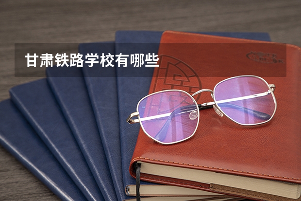 甘肃铁路学校有哪些