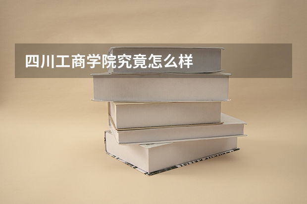 四川工商学院究竟怎么样