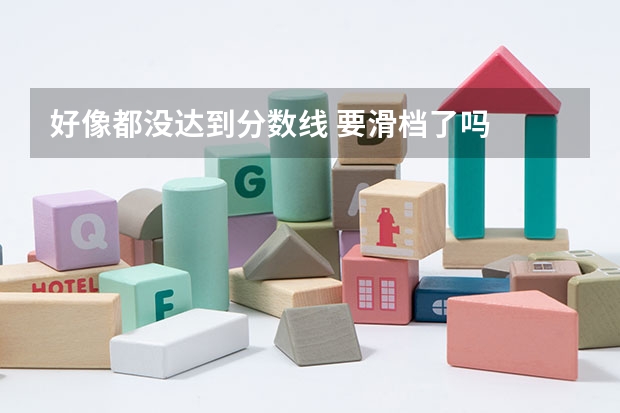 好像都没达到分数线 要滑档了吗