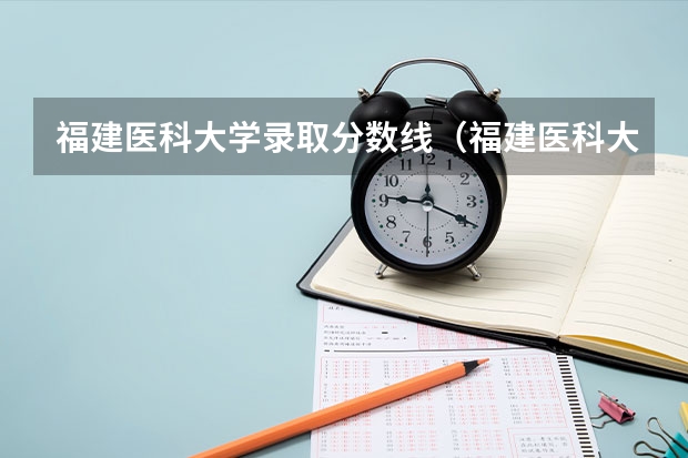 福建医科大学录取分数线（福建医科大学研究生历年录取分数线）