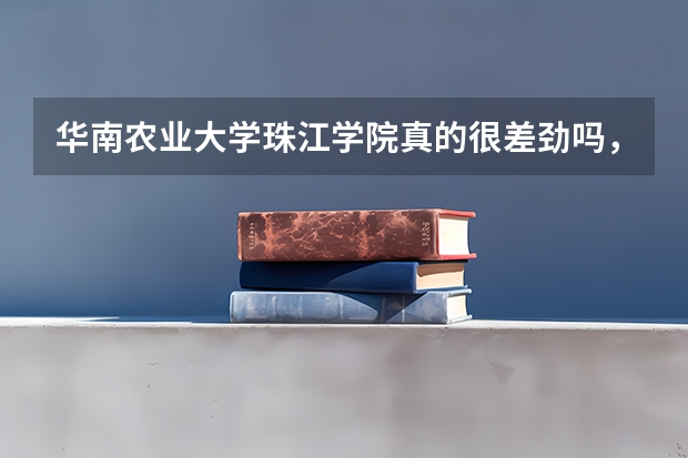 华南农业大学珠江学院真的很差劲吗，我被这所学校录取了，现在怎么办啊？？