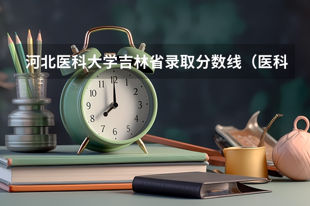 河北医科大学吉林省录取分数线（医科大学录取分数线2023）