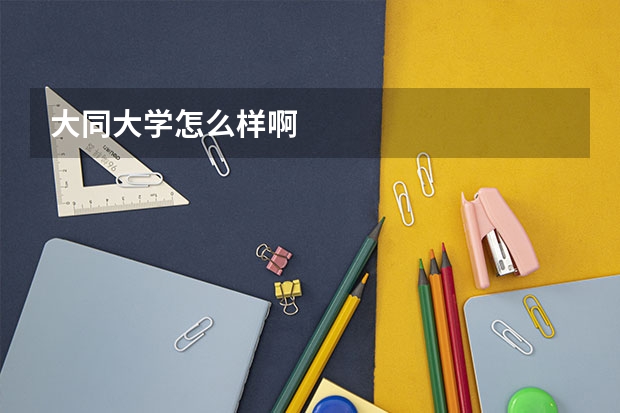 大同大学怎么样啊