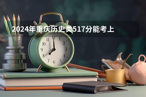 2024年重庆历史类517分能考上什么大学？