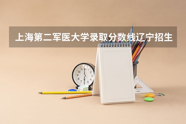 上海第二军医大学录取分数线辽宁招生 上海第二军医大学录取分数线