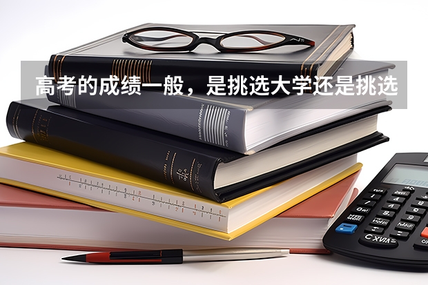 高考的成绩一般，是挑选大学还是挑选专科呢？