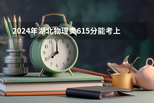 2024年湖北物理类615分能考上什么大学?