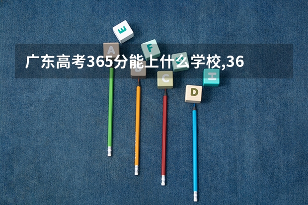 广东高考365分能上什么学校,365分能上什么大学（原创）