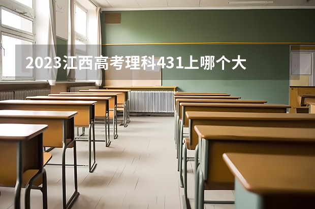 2023江西高考理科431上哪个大学合适