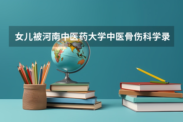 女儿被河南中医药大学中医骨伤科学录取,不知专业怎样,适合女孩学吗?