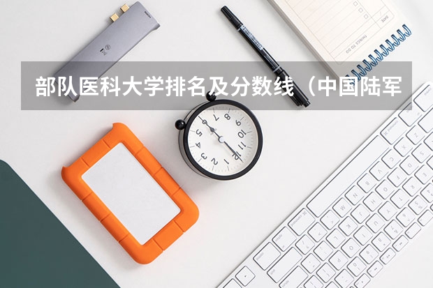 部队医科大学排名及分数线（中国陆军第三军医大学录取分数线）