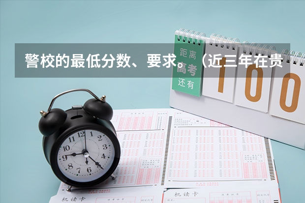 警校的最低分数、要求。（近三年在贵州的浙江警官职业学院的录取分数线）