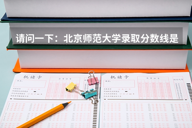 请问一下:北京师范大学录取分数线是多少?