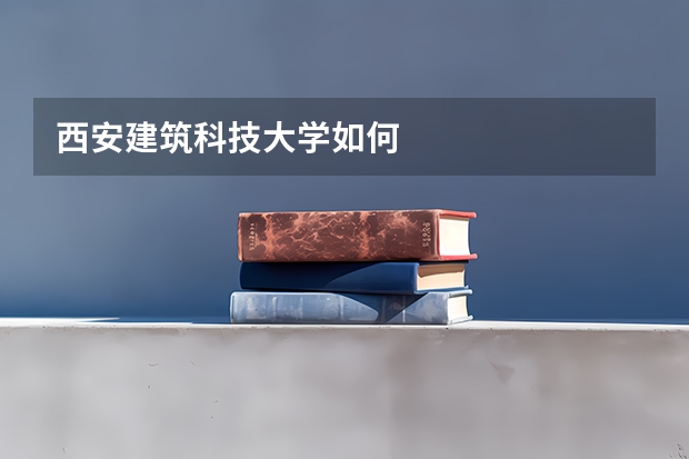 西安建筑科技大学如何