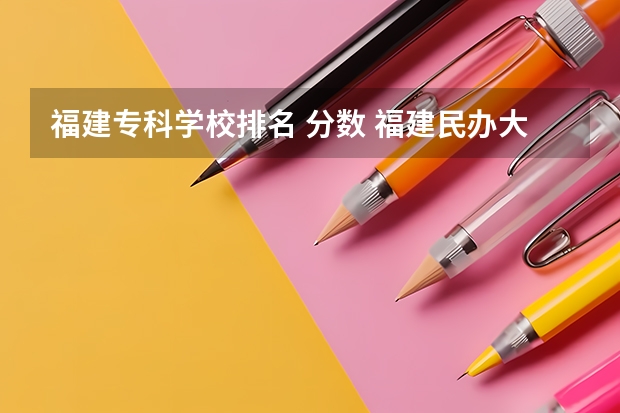 福建专科学校排名 分数 福建民办大专排名