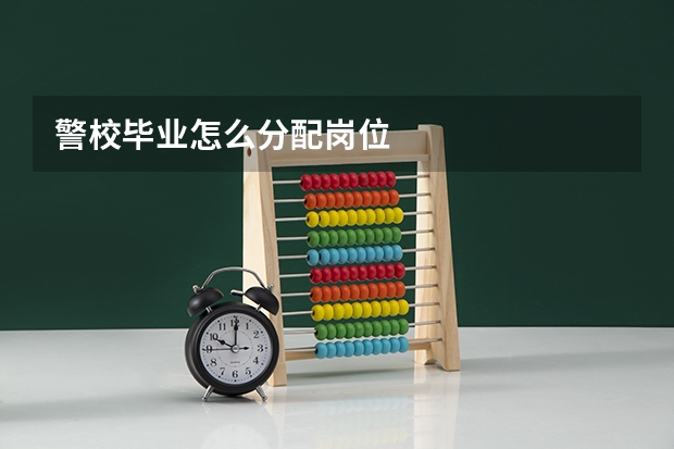 警校毕业怎么分配岗位