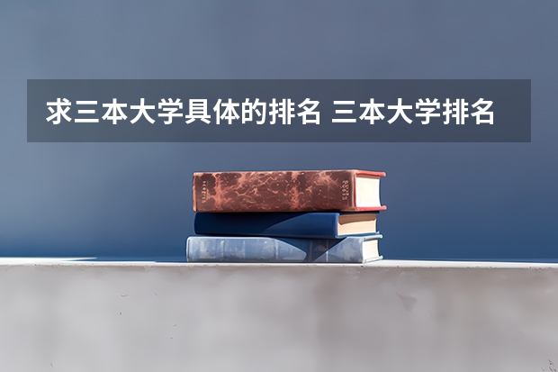 求三本大学具体的排名 三本大学排名