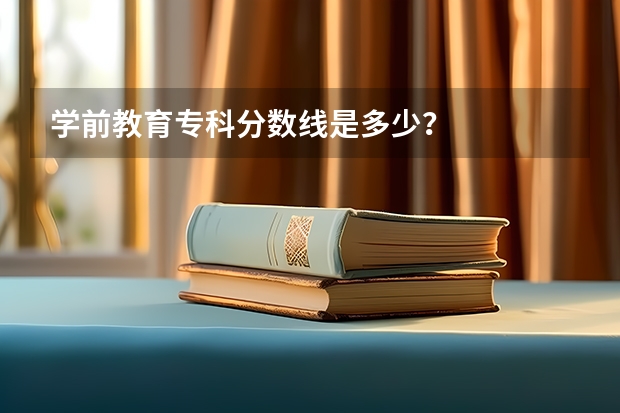 学前教育专科分数线是多少？