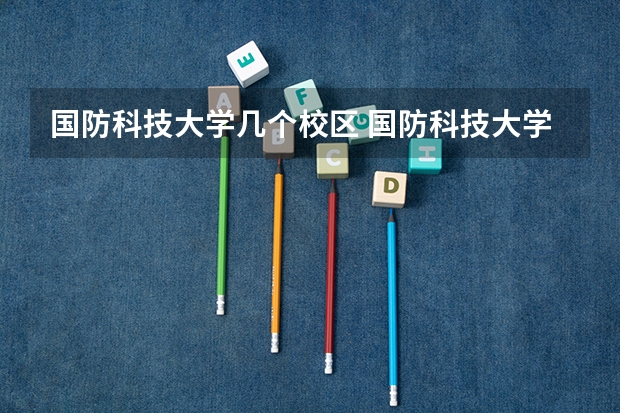 国防科技大学几个校区 国防科技大学有几个校区？