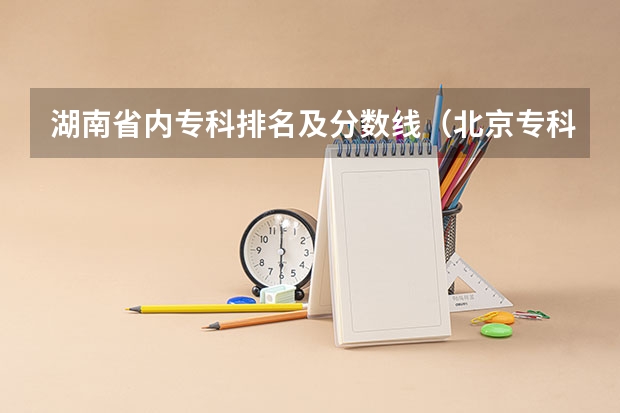 湖南省内专科排名及分数线（北京专科学校排名及分数线）