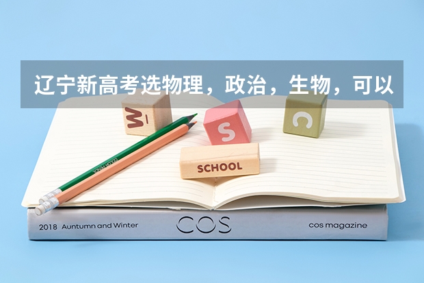 辽宁新高考选物理，政治，生物，可以报考哪些专业