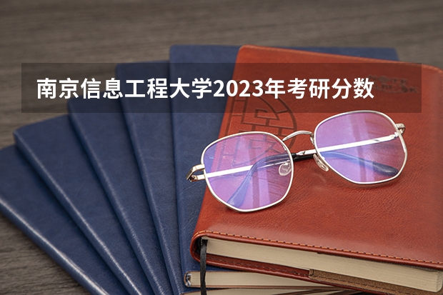 南京信息工程大学2023年考研分数线为多少？