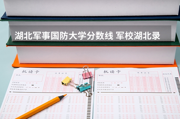 湖北军事国防大学分数线 军校湖北录取分数线