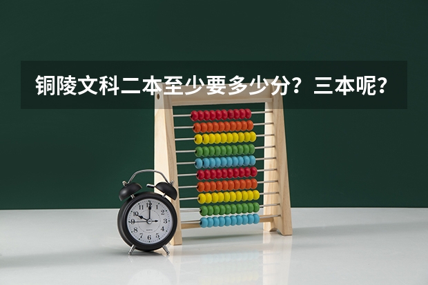 铜陵文科二本至少要多少分？三本呢？
