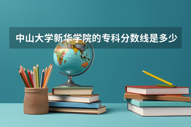 中山大学新华学院的专科分数线是多少？
