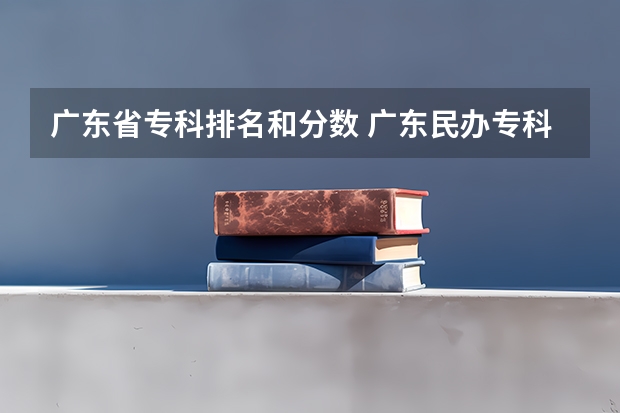 广东省专科排名和分数 广东民办专科学校排名及分数线