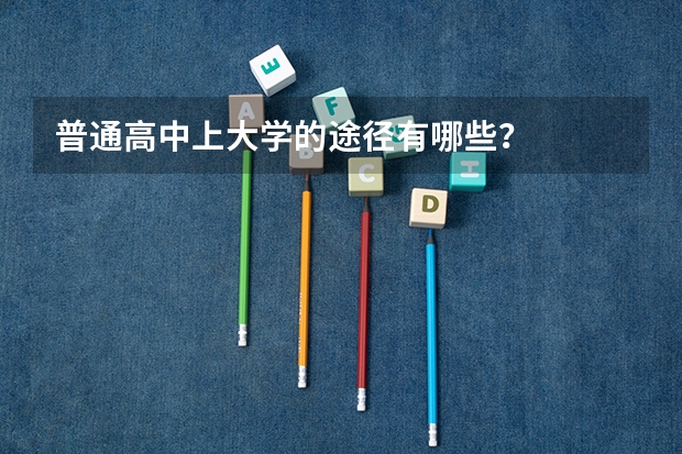 普通高中上大学的途径有哪些？