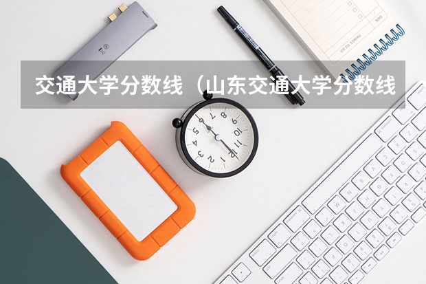 交通大学分数线（山东交通大学分数线）
