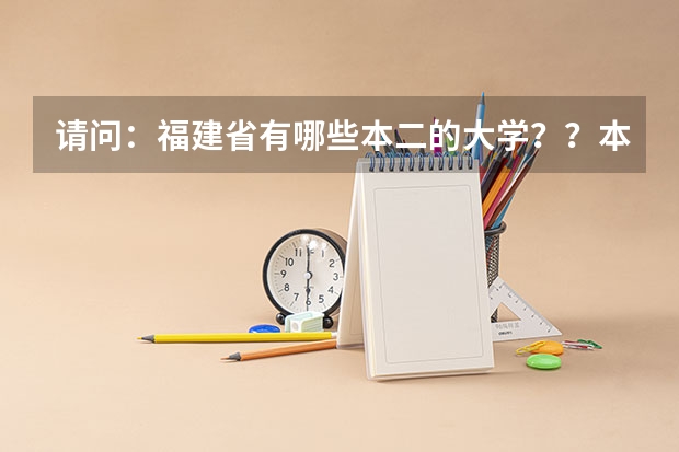 请问：福建省有哪些本二的大学？？本三较好的也说说！！