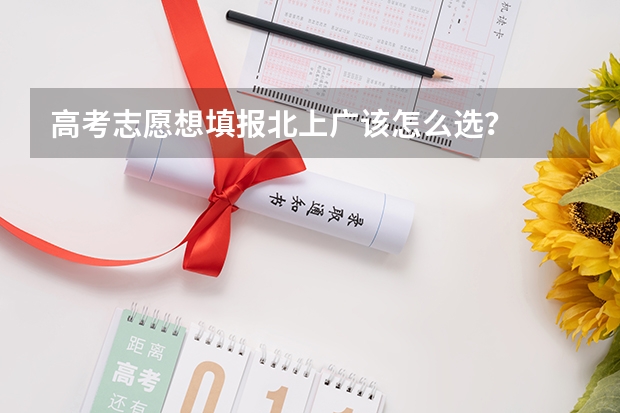 高考志愿想填报北上广该怎么选？