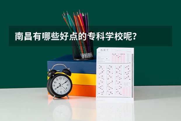 南昌有哪些好点的专科学校呢？