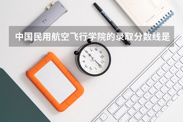 中国民用航空飞行学院的录取分数线是多少？