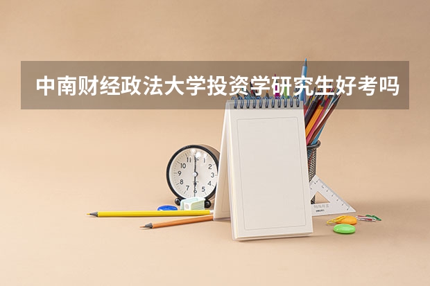 中南财经政法大学投资学研究生好考吗，与金融专业研究生哪个好考些？