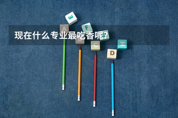 现在什么专业最吃香呢？