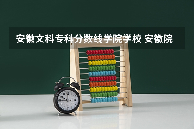 安徽文科专科分数线学院学校 安徽院校录取分数线排行