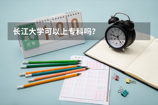 长江大学可以上专科吗？