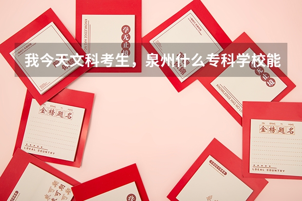 我今天文科考生,泉州什么专科学校能上