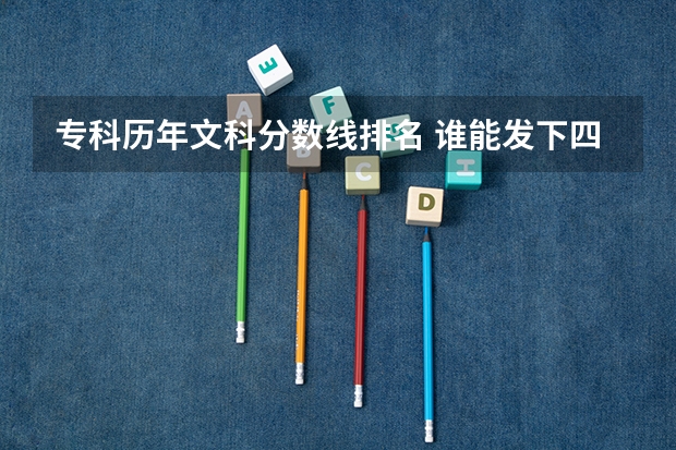 专科历年文科分数线排名 谁能发下四川近几年来各个专科学院的分数线(文科)