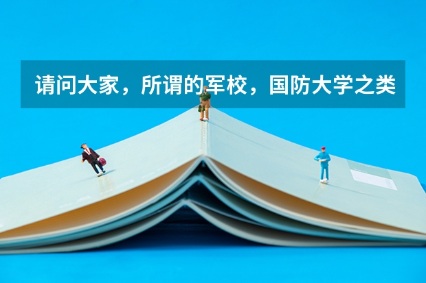 请问大家，所谓的军校，国防大学之类的是指什么样的大学啊？分数线高吗？？