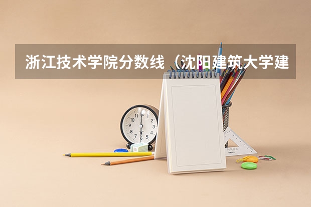 浙江技术学院分数线(沈阳建筑大学建筑学研究生分数线)