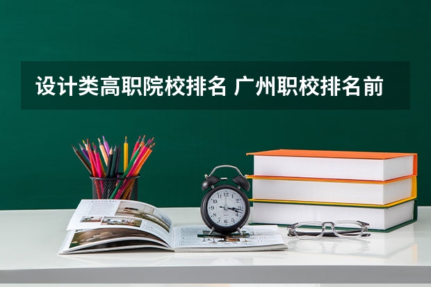 设计类高职院校排名 广州职校排名前十名学校