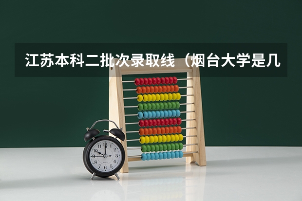 江苏本科二批次录取线（烟台大学是几本大学 烟台大学属于一本还是二本）