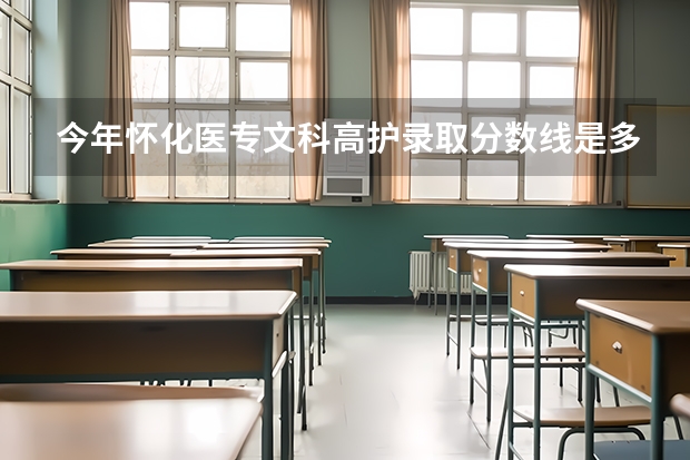 今年怀化医专文科高护录取分数线是多少
