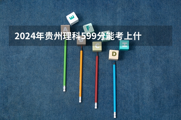 2024年贵州理科599分能考上什么大学?