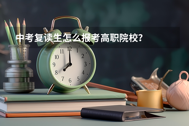 中考复读生怎么报考高职院校?