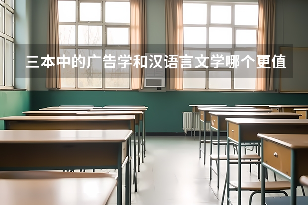 三本中的广告学和汉语言文学哪个更值得报